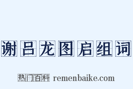 谢吕龙图启组词是什么意思的图片